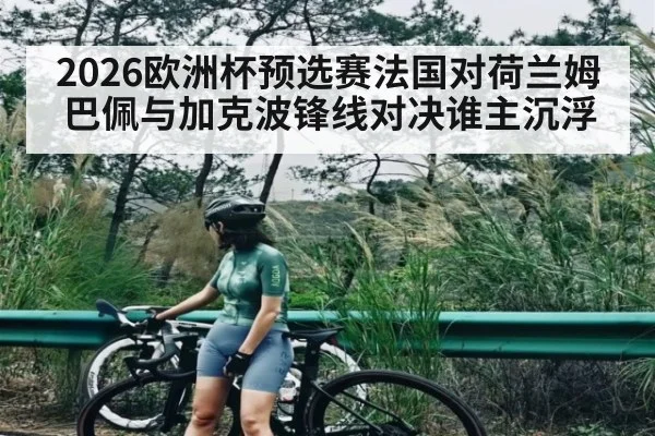 2026欧洲杯预选赛法国对荷兰姆巴佩与加克波锋线对决谁主沉浮