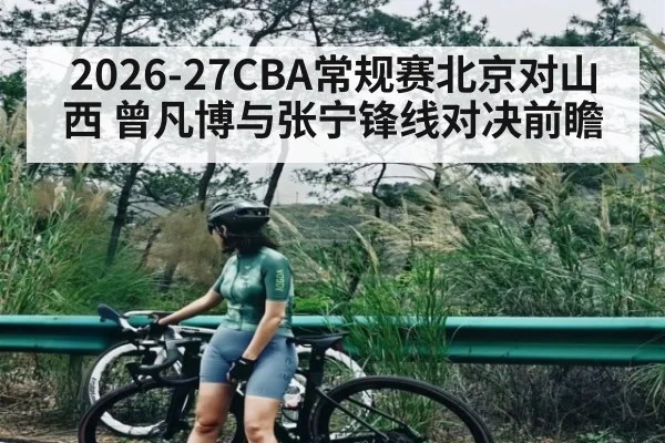 2026-27CBA常规赛北京对山西 曾凡博与张宁锋线对决前瞻